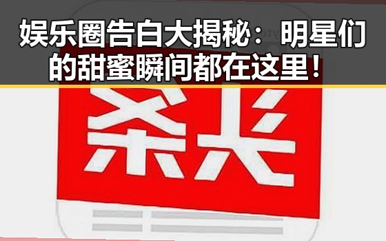 娱乐圈告白大揭秘：明星们的甜蜜瞬间都在这里！
