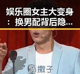 娱乐圈女主大变身：换男配背后隐藏的深层次原因与影响