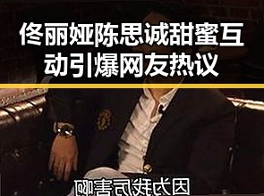 佟丽娅陈思诚甜蜜互动引爆网友热议