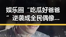 娱乐圈“吃瓜好爸爸”逆袭成全民偶像，真相令人震惊！