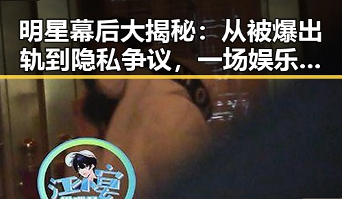 明星幕后大揭秘：从被爆出轨到隐私争议，一场娱乐圈“瓜”不停歇